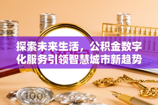 口湖探索未来生活，公积金数字化服务引领智慧城市新趋势