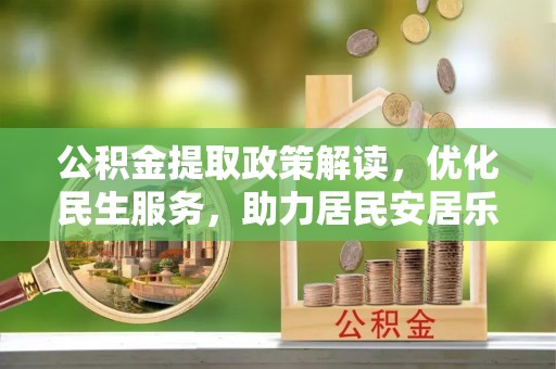 口湖公积金提取政策解读，优化民生服务，助力居民安居乐业