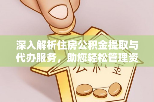 口湖深入解析住房公积金提取与代办服务，助您轻松管理资金