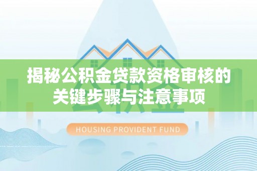 口湖揭秘公积金贷款资格审核的关键步骤与注意事项