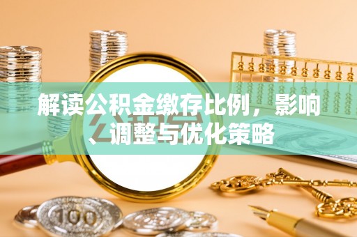 口湖解读公积金缴存比例，影响、调整与优化策略