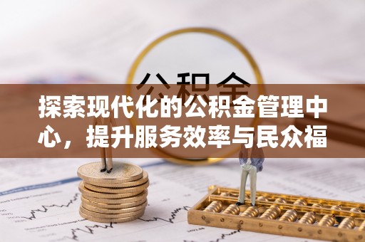 口湖探索现代化的公积金管理中心，提升服务效率与民众福祉的关键
