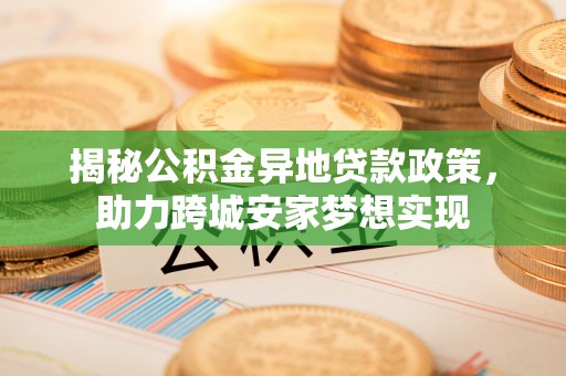 口湖揭秘公积金异地贷款政策，助力跨城安家梦想实现