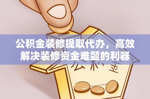 口湖公积金装修提取代办，高效解决装修资金难题的利器