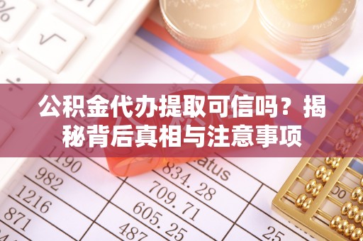 口湖公积金代办提取可信吗？揭秘背后真相与注意事项