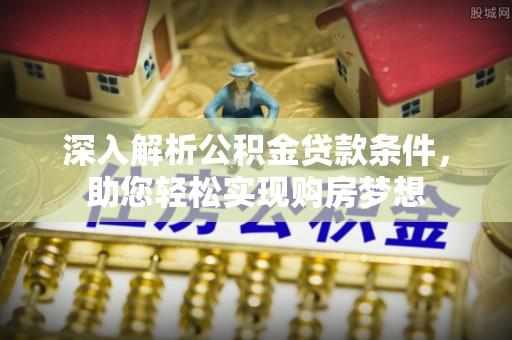 口湖深入解析公积金贷款条件，助您轻松实现购房梦想