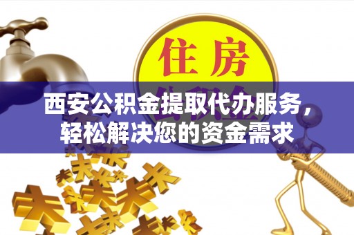 口湖西安公积金提取代办服务，轻松解决您的资金需求