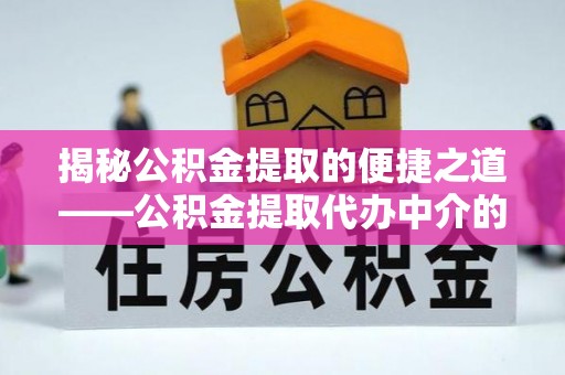 口湖揭秘公积金提取的便捷之道——公积金提取代办中介的专业服务