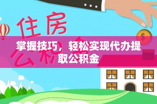 口湖掌握技巧，轻松实现代办提取公积金