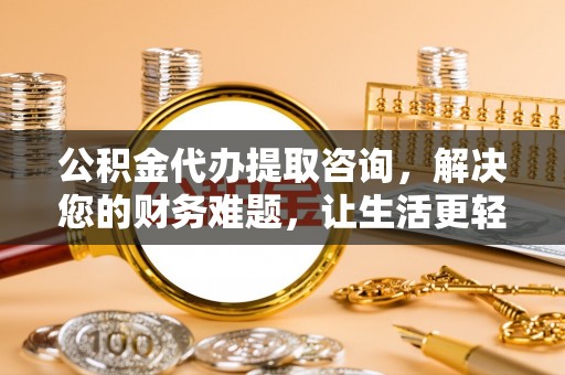 口湖公积金代办提取咨询，解决您的财务难题，让生活更轻松