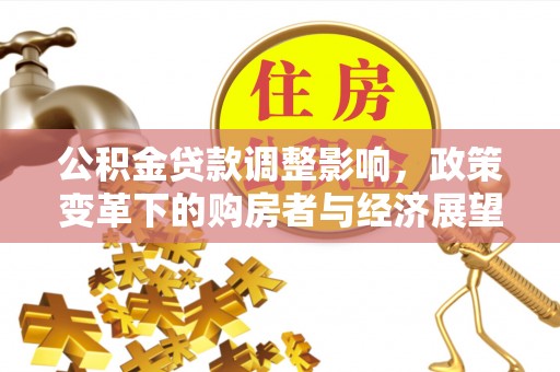 口湖公积金贷款调整影响，政策变革下的购房者与经济展望