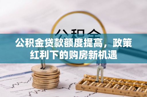 口湖公积金贷款额度提高，政策红利下的购房新机遇