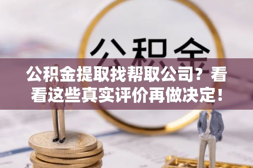 口湖公积金提取找帮取公司？看看这些真实评价再做决定！
