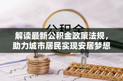 口湖解读最新公积金政策法规，助力城市居民实现安居梦想