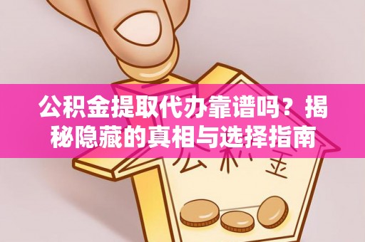 口湖公积金提取代办靠谱吗？揭秘隐藏的真相与选择指南