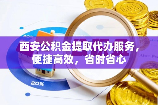 口湖西安公积金提取代办服务，便捷高效，省时省心