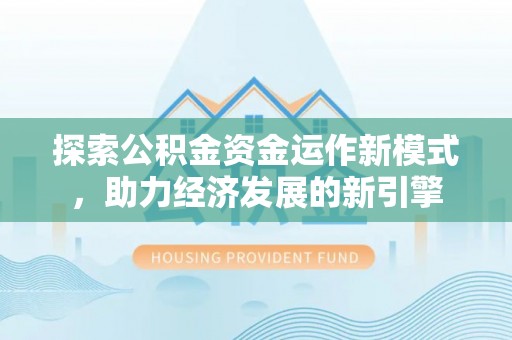 口湖探索公积金资金运作新模式，助力经济发展的新引擎