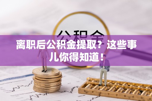 口湖离职后公积金提取？这些事儿你得知道！