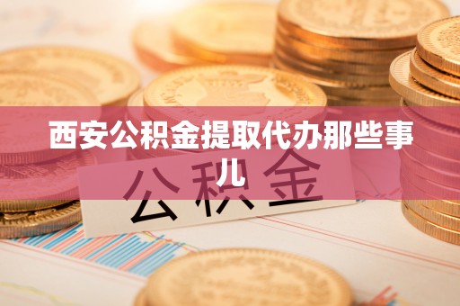 口湖西安公积金提取代办那些事儿