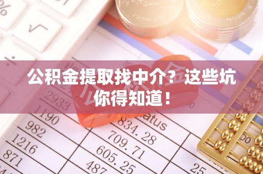 口湖公积金提取找中介？这些坑你得知道！
