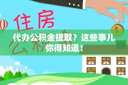 口湖代办公积金提取？这些事儿你得知道！
