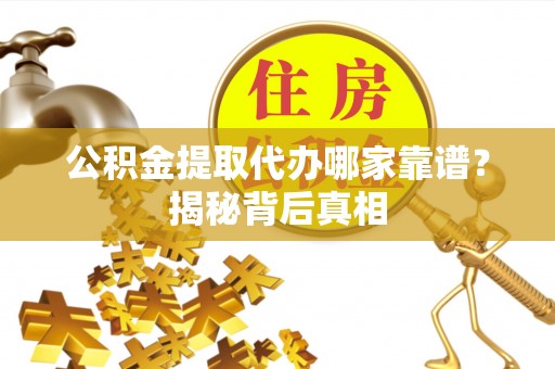 口湖公积金提取代办哪家靠谱？揭秘背后真相
