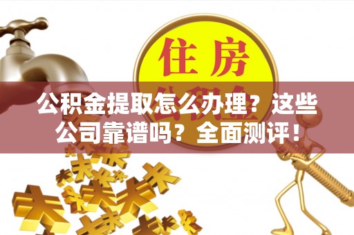 口湖公积金提取怎么办理？这些公司靠谱吗？全面测评！
