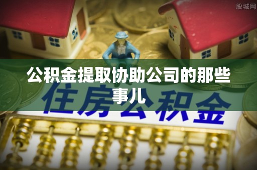 口湖公积金提取协助公司的那些事儿