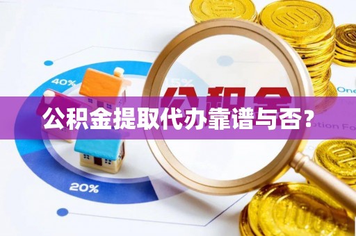 口湖公积金提取代办靠谱与否？