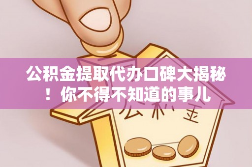 口湖公积金提取代办口碑大揭秘！你不得不知道的事儿