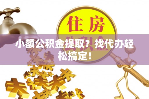 口湖小额公积金提取？找代办轻松搞定！