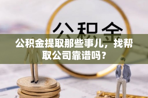 口湖公积金提取那些事儿，找帮取公司靠谱吗？