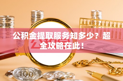口湖公积金提取服务知多少？超全攻略在此！