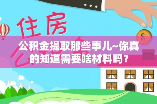 口湖公积金提取那些事儿~你真的知道需要啥材料吗？