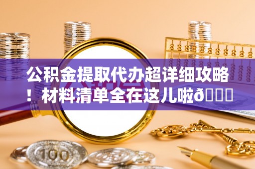 口湖公积金提取代办超详细攻略！材料清单全在这儿啦😎
