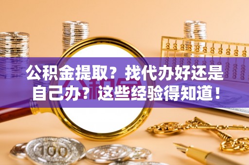 口湖公积金提取？找代办好还是自己办？这些经验得知道！