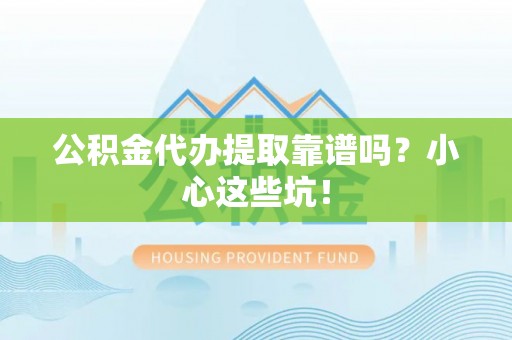 口湖公积金代办提取靠谱吗？小心这些坑！