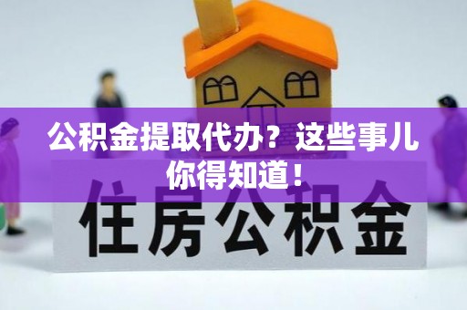 口湖公积金提取代办？这些事儿你得知道！