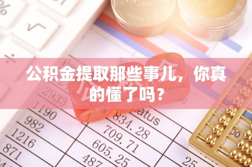 口湖公积金提取那些事儿，你真的懂了吗？