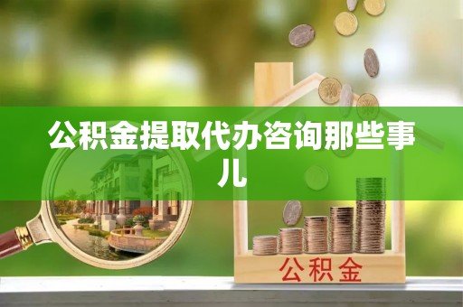 口湖公积金提取代办咨询那些事儿