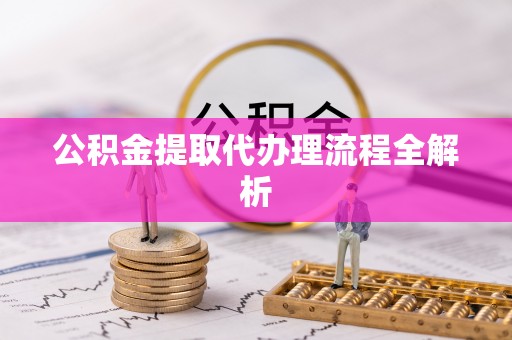 口湖公积金提取代办理流程全解析