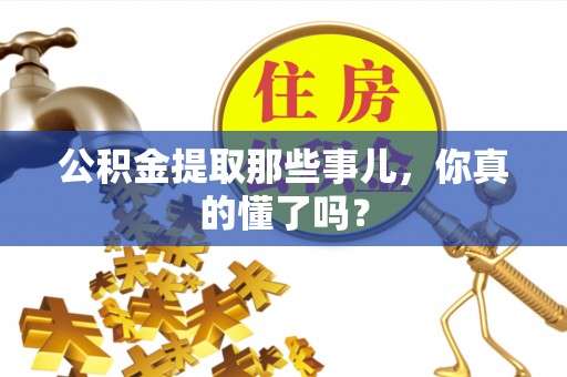 口湖公积金提取那些事儿，你真的懂了吗？