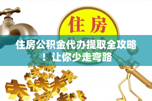 口湖住房公积金代办提取全攻略！让你少走弯路