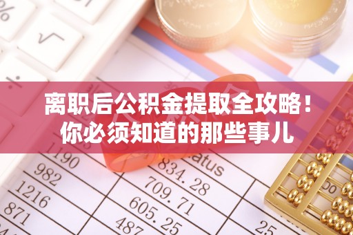 口湖离职后公积金提取全攻略！你必须知道的那些事儿