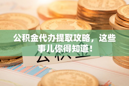 口湖公积金代办提取攻略，这些事儿你得知道！