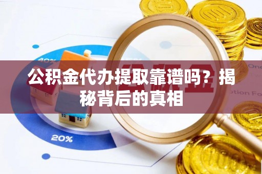 口湖公积金代办提取靠谱吗？揭秘背后的真相