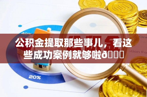口湖公积金提取那些事儿，看这些成功案例就够啦😎