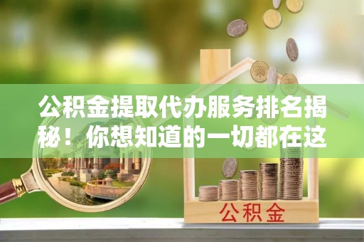 口湖公积金提取代办服务排名揭秘！你想知道的一切都在这