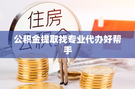 口湖公积金提取找专业代办好帮手
