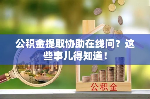 口湖公积金提取协助在线问？这些事儿得知道！